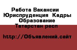 Работа Вакансии - Юриспруденция, Кадры, Образование. Татарстан респ.